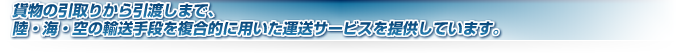 貨物の引取りから引渡しまで、陸・海・空の輸送手段を複合的に用いた運送サービスを提供しています。